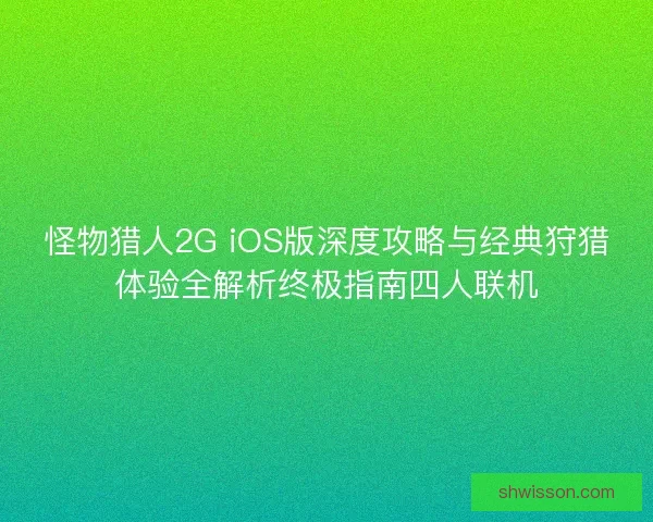 怪物猎人2G iOS版深度攻略与经典狩猎体验全解析终极指南四人联机