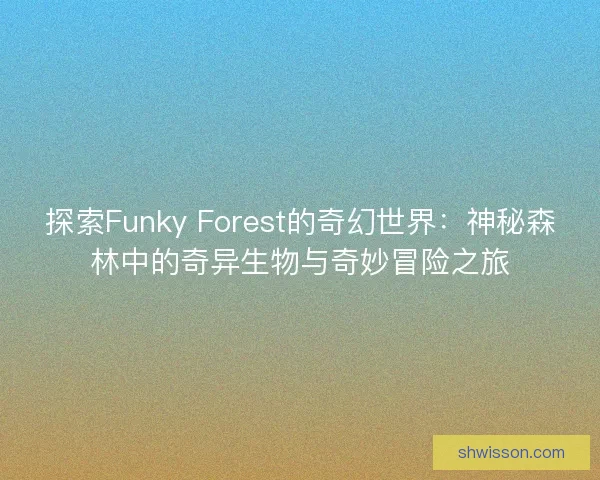 探索Funky Forest的奇幻世界：神秘森林中的奇异生物与奇妙冒险之旅