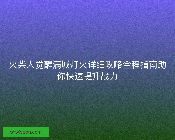 火柴人觉醒满城灯火详细攻略全程指南助你快速提升战力