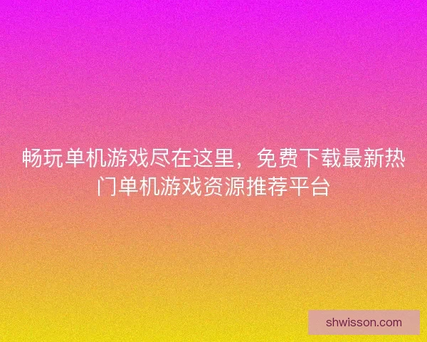 畅玩单机游戏尽在这里，免费下载最新热门单机游戏资源推荐平台