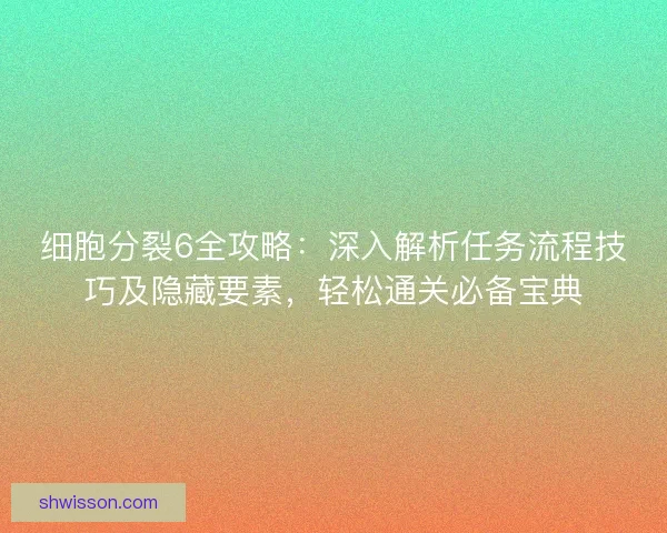 细胞分裂6全攻略：深入解析任务流程技巧及隐藏要素，轻松通关必备宝典