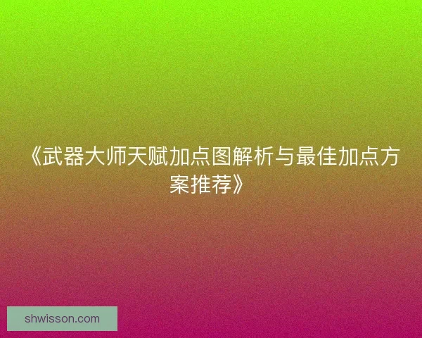 《武器大师天赋加点图解析与最佳加点方案推荐》