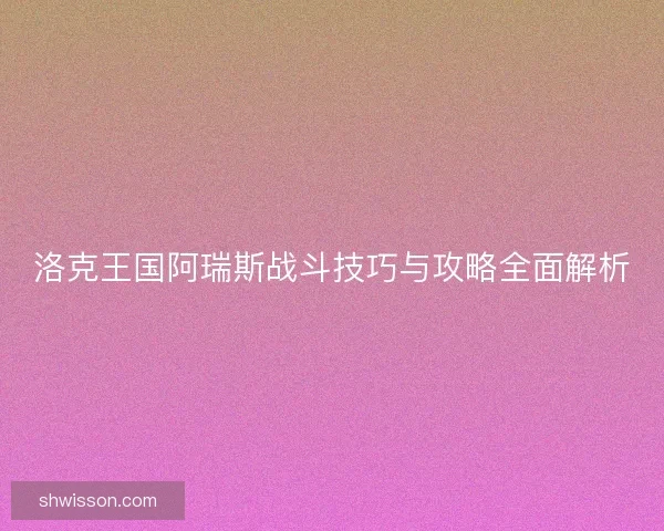洛克王国阿瑞斯战斗技巧与攻略全面解析