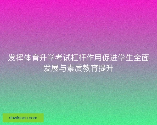 发挥体育升学考试杠杆作用促进学生全面发展与素质教育提升