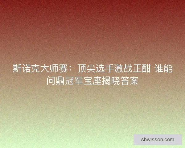 斯诺克大师赛：顶尖选手激战正酣 谁能问鼎冠军宝座揭晓答案